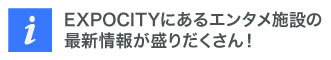 EXPOCITY에 있는 엔터테인먼트 시설의 최신 정보가 가득!